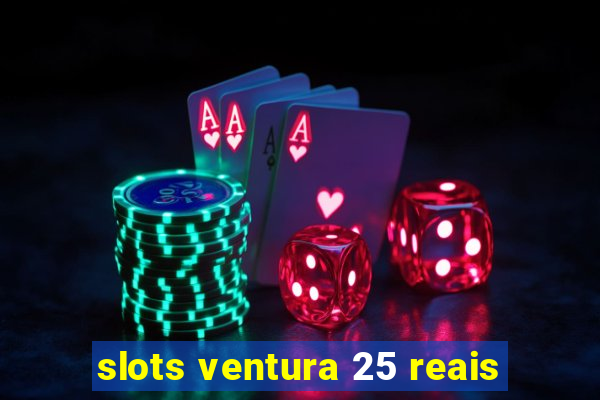 slots ventura 25 reais